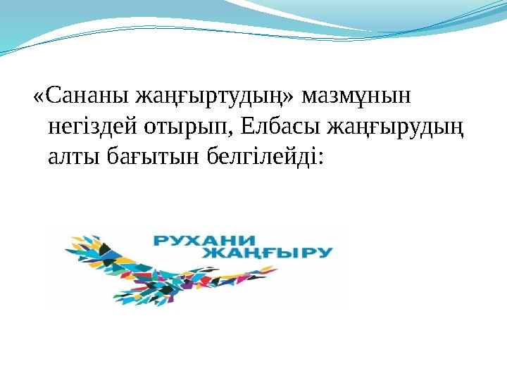 «Сананы жаңғыртудың» мазмұнын негіздей отырып, Елбасы жаңғырудың алты бағытын белгілейді: