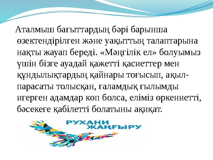 Аталмыш бағыттардың бәрі барынша өзектендірілген және уақыттың талаптарына нақты жауап береді. «Мәңгілік ел» болуымыз үшін