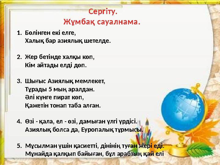 Сергіту. Жұмбақ сауалнама. 1.Бөлінген екі елге, Халық бар азиялық шетелде. 2.Жер бетінде халқы көп, Кім айтады елді дөп. 3.Шығ