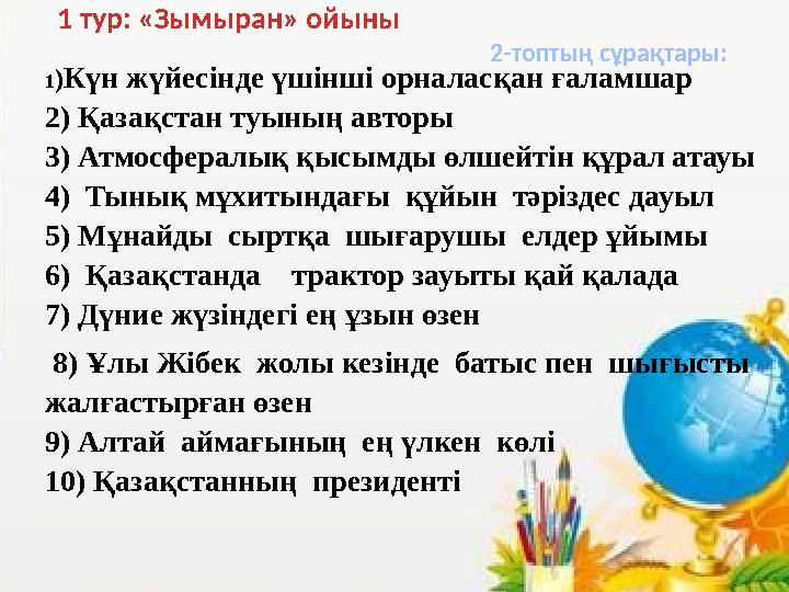 2-топтың сұрақтары: 1 тур: «Зымыран» ойыны 1)Күн жүйесінде үшінші орналасқан ғаламшар 2) Қазақстан туының авторы