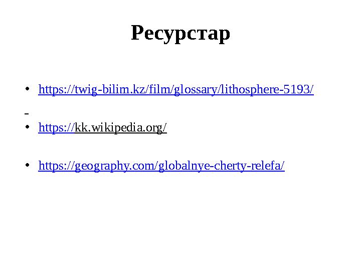 Ресурстар •https://twig-bilim.kz/film/glossary/lithosphere-5193/ •https://kk.wikipedia.org/ •https://geography.com/globalnye-