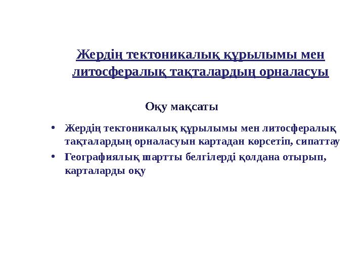 Жердің тектоникалық құрылымы мен литосфералық тақталардың орналасуы Оқу мақсаты •Жердің тектоникалық құрылымы мен литосф