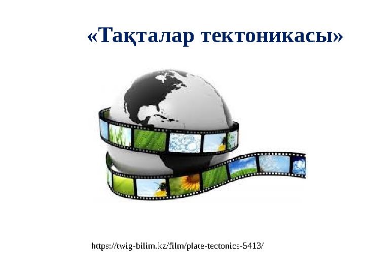 «Тақталар тектоникасы» https://twig-bilim.kz/film/plate-tectonics-5413/