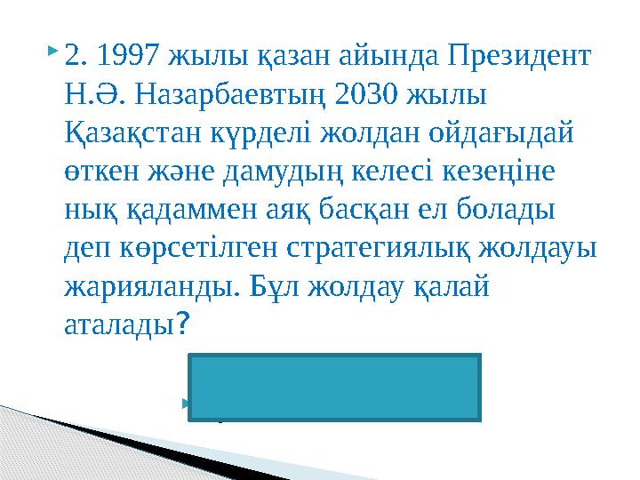 2. 1997 жылы қазан айында Президент Н.Ә. Назарбаевтың 2030 жылы Қазақстан күрделі жолдан ойдағыдай өткен және дамудың ке