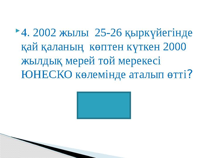 4. 2002 жылы 25-26 қыркүйегінде қай қаланың көптен күткен 2000 жылдық мерей той мерекесі ЮНЕСКО көлемінде аталып өтті