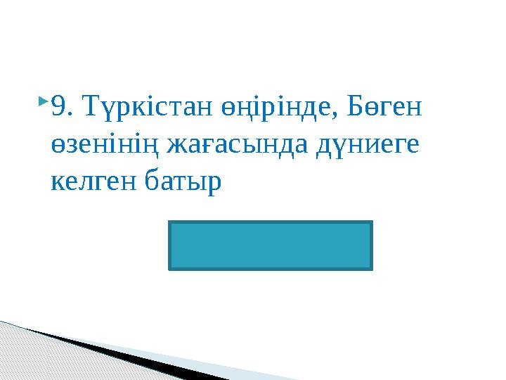 9. Түркістан өңірінде, Бөген өзенінің жағасында дүниеге келген батыр Бөгенбай батыр