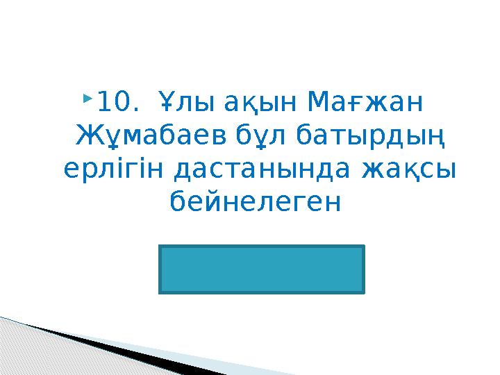 10. Ұлы ақын Мағжан Жұмабаев бұл батырдың ерлігін дастанында жақсы бейнелеген Батыр Баян