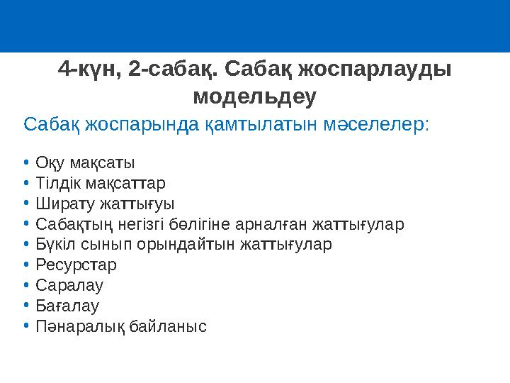4-күн, 2-сабақ. Сабақ жоспарлауды модельдеу Сабақ жоспарында қамтылатын мәселелер: •Оқу мақсаты •Тілдік мақсаттар •Ширату жатты