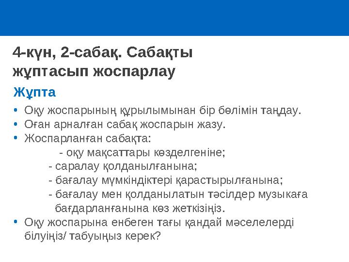 4-күн, 2-сабақ. Сабақты жұптасып жоспарлау Жұпта •Оқу жоспарының құрылымынан бір бөлімін таңдау. •Оған арналған сабақ жоспарын