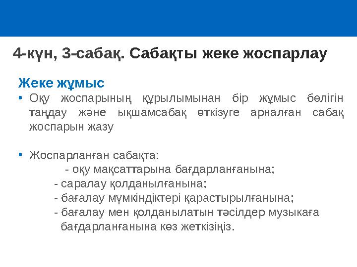 4-күн, 3-сабақ. Сабақты жеке жоспарлау Жеке жұмыс •Оқу жоспарының құрылымынан бір жұмыс бөлігін таңдау және ықшамсабақ өткізуг