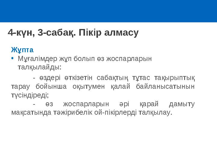 4-күн, 3-сабақ. Пікір алмасу Жұпта •Мұғалімдер жұп болып өз жоспарларын талқылайды: - өздері өткізетін сабақтың тұтас тақыры