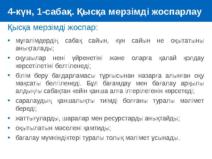 Қысқа мерзімді жоспар: •мұғалімдердің сабақ сайын, күн сайын не оқытатыны анықталады; •оқушылар нені үйренетіні және оларға қал