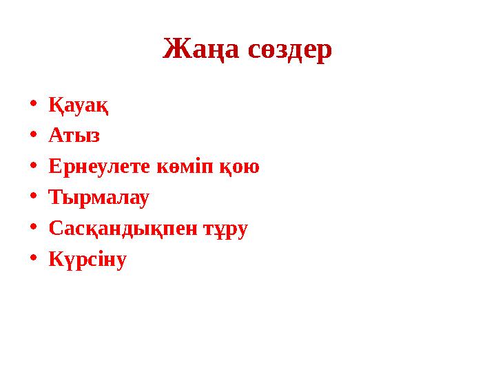 Жаңа сөздер •Қауақ •Атыз •Ернеулете көміп қою •Тырмалау •Сасқандықпен тұру •Күрсіну