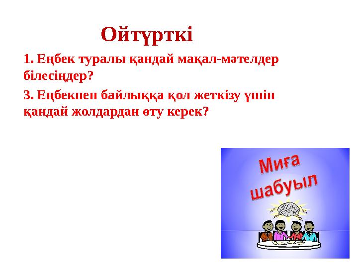 Ойтүрткі 1. Еңбек туралы қандай мақал-мәтелдер білесіңдер? 3. Еңбекпен байлыққа қол жеткізу үшін қандай жолдардан өту керек?