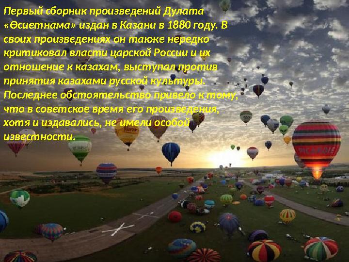 Первый сборник произведений Дулата «Өсиетнама» издан в Казани в 1880 году. В своих произведениях он также нередко критико