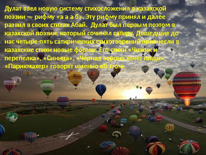 Дулат ввел новую систему стихосложения в казахской поэзии — рифму «а а а б». Эту рифму принял и далее развил в своих стихах