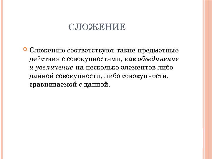 СЛОЖЕНИЕ  Сложению соответствуют такие предметные действия с совокупностями, как объединение и увеличение на несколько элем