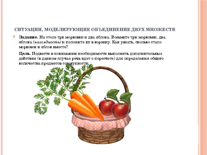 СИТУАЦИИ, МОДЕЛИРУЮЩИЕ ОБЪЕДИНЕНИЕ ДВУХ МНОЖЕСТВ  Задание. На столе три морковки и два яблока. Возьмите три морковки, два ябл