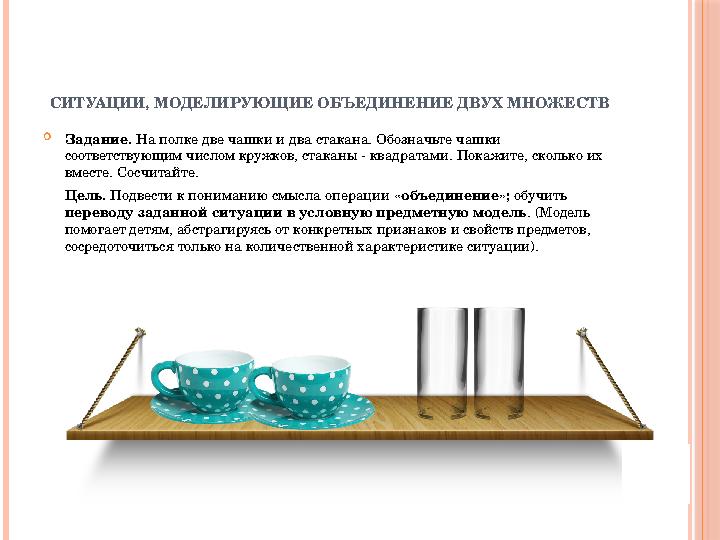  Задание. На полке две чашки и два стакана. Обозначьте чашки соответствующим числом кружков, стаканы - квадратами. Покажите,