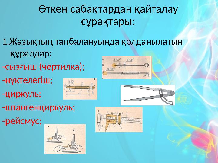 Өткен сабақтардан қайталау сұрақтары: 1.Жазықтың таңбалануында қолданылатын құралдар: -сызғыш (чертилка); -нүктелегіш; -цирку