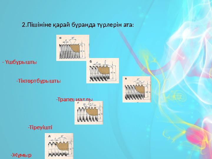 2.Пішініне қарай бұранда түрлерін ата: - Үшбұрышты -Тіктөртбұрышты