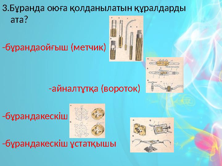 3.Бұранда оюға қолданылатын құралдарды ата? -бұрандаойғыш (метчик) -айналтұтқа (вороток) -бұран