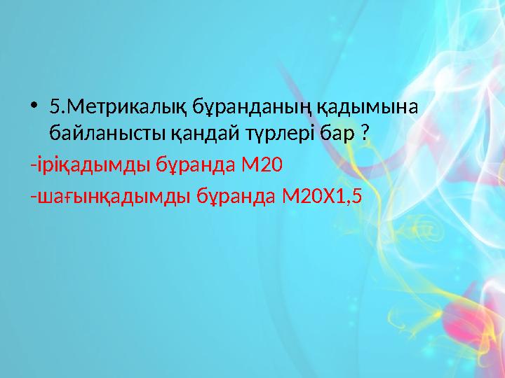 •5.Метрикалық бұранданың қадымына байланысты қандай түрлері бар ? -іріқадымды бұранда М20 -шағынқадымды бұранда М20Х1,5