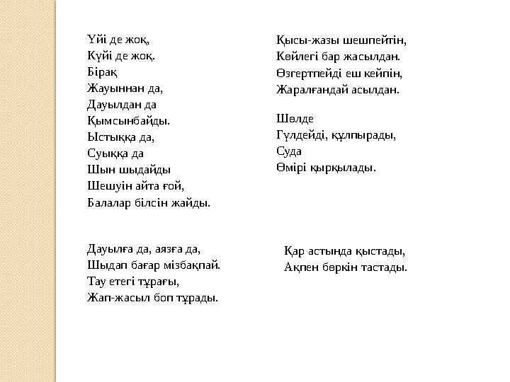 Үйi де жоқ, Күйi де жоқ. Бiрақ Жауыннан да, Дауылдан да Қымсынбайды. Ыстыққа да, Суыққа да Шын шыдайды Шешуiн айта ғой, Балалар