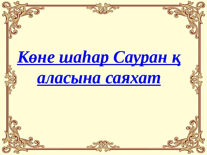 Көне шаһар Сауран қ аласына саяхат