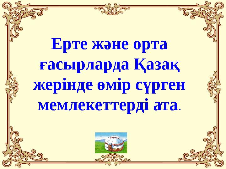 Ерте және орта ғасырларда Қазақ жерінде өмір сүрген мемлекеттерді ата.