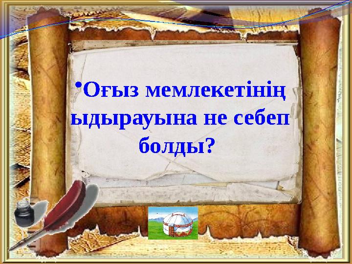 •Оғыз мемлекетінің ыдырауына не себеп болды?