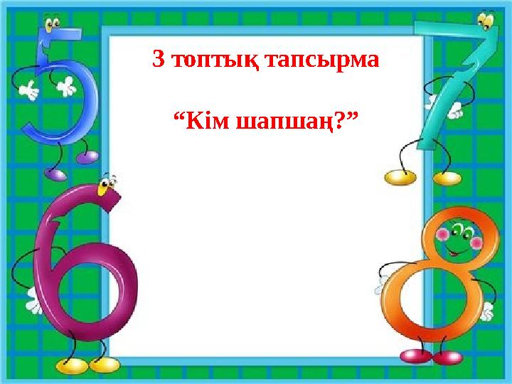 3 топтық тапсырма “ Кім шапшаң?”