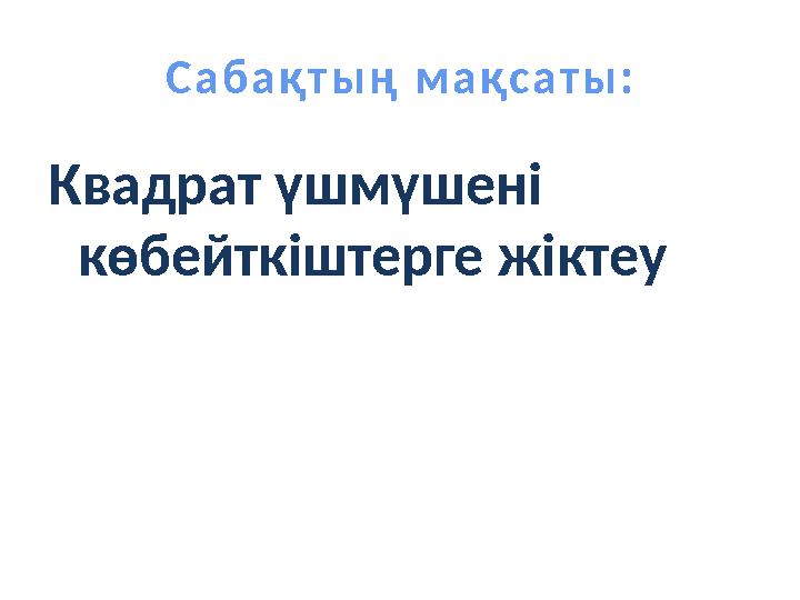 Сабақтың мақсаты: Квадрат үшмүшені көбейткіштерге жіктеу