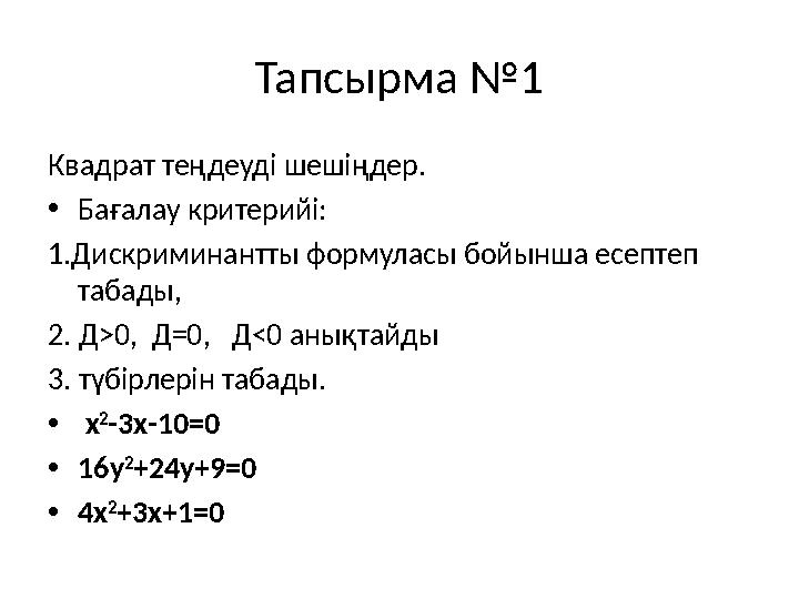 Тапсырма №1 Квадрат теңдеуді шешіңдер. •Бағалау критерийі: 1.Дискриминантты формуласы бойынша есептеп табады, 2. Д>0, Д=0,