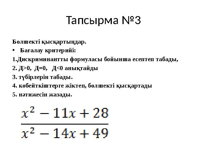 Тапсырма №3 Бөлшекті қысқартыңдар. •Бағалау критерийі: 1.Дискриминантты формуласы бойынша есептеп табады, 2. Д>0, Д=0, Д<0