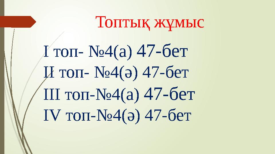 Топтық жұмыс I топ- №4(а) 47-бет II топ- №4(ә) 47-бет III топ-№4(а) 47-бет IV топ-№4(ә) 47-бет