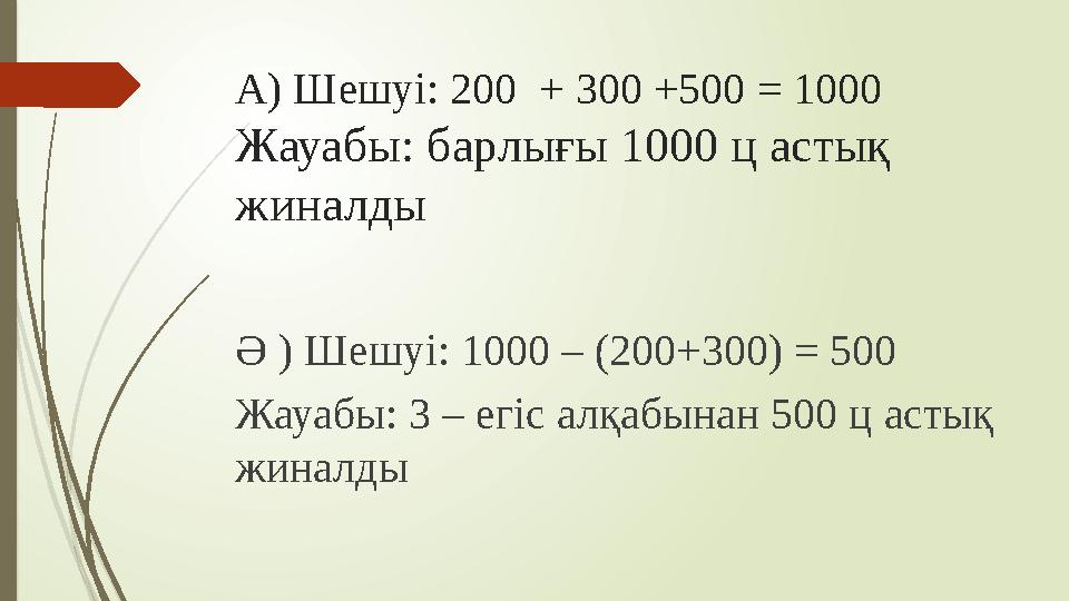 А ) Шешуі: 200 + 300 +500 = 1000 Жауабы : барлығы 1000 ц астық жиналды Ә ) Шешуі: 1000 – (200+300) = 500 Жауабы: 3 – егіс а
