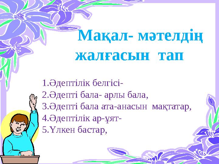 1.Әдептілік белгісі- 2.Әдепті бала- арлы бала, 3.Әдепті бала ата-анасын мақтатар, 4.Әдептілік ар-ұят- 5.Үлкен бастар,