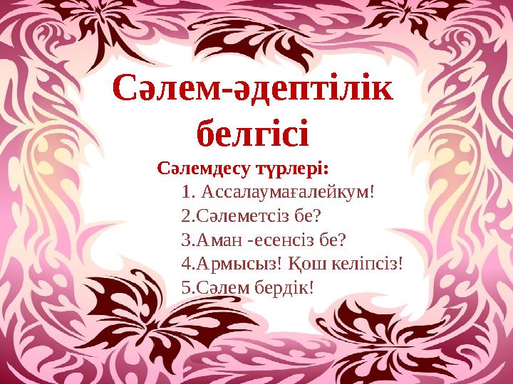 Сәлем-әдептілік белгісі Сәлемдесу түрлері: 1. Ассалаумағалейкум! 2.Сәлеметсіз бе? 3.Аман -есенсіз бе? 4.Арм