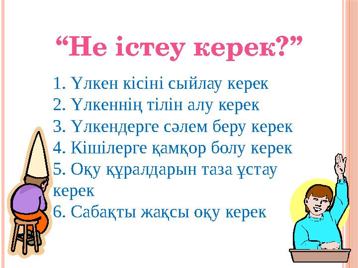 “Не істеу керек?” 1. Үлкен кісіні сыйлау керек 2. Үлкеннің тілін алу керек 3. Үлкендерге сәлем беру керек 4. Кішілерге қамқ