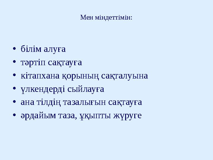 Мен міндеттімін: •білім алуға •тәртіп сақтауға •кітапхана қорының сақталуына •үлкендерді сыйлауға •ана тілдің тазалығын сақтауғ