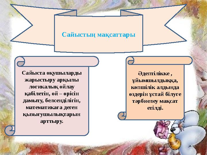 Сайыстың мақсаттары Сайыста оқушыларды жарыстыру арқылы логикалық ойлау қабілетін, ой – өрісін дамыту, белсенділігін, матем Сайыстың мақсаттары Сайыста оқушыларды жарыстыру арқылы логикалық ойлау қабілетін, ой – өрісін дамыту, белсенділігін, матем