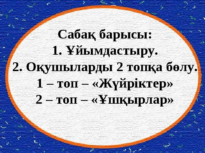 Сабақ барысы: 1. Ұйымдастыру. 2. Оқушыларды 2 топқа бөлу. 1 – топ – «Жүйріктер» 2 – топ – «Ұшқырлар» Сабақ барысы: 1. Ұйымдастыру. 2. Оқушыларды 2 топқа бөлу. 1 – топ – «Жүйріктер» 2 – топ – «Ұшқырлар»