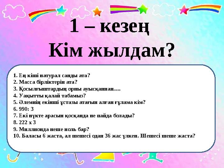1. Ең кіші натурал санды ата? 2. Масса бірліктерін ата? 3. Қосылғыштардың орны ауысқаннан..... 4. Уақытты қалай табамыз? 5. 1. Ең кіші натурал санды ата? 2. Масса бірліктерін ата? 3. Қосылғыштардың орны ауысқаннан..... 4. Уақытты қалай табамыз? 5.
