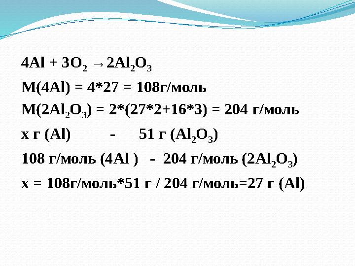 4Al + 3O 2 →2Al 2O 3 М(4Al) = 4*27 = 108г/моль М(2Al 2O 3) = 2*(27*2+16*3) = 204 г/моль х г (Al) - 51 г (Al 2O 3