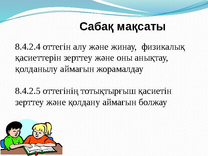 8.4.2.4 оттегін алу және жинау, физикалық қасиеттерін зерттеу және оны анықтау, қолданылу аймағын жорамалдау 8.4.2.5 оттегі