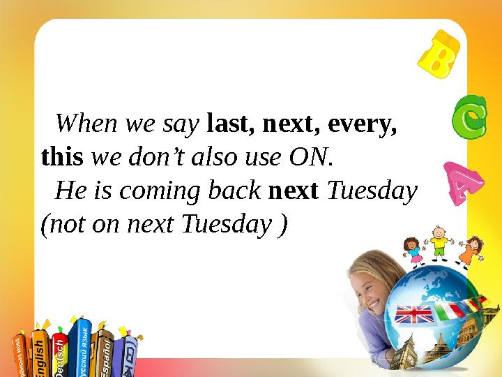 When we say last, next, every, this we don’t also use ON. He is coming back next Tuesday (not on next Tuesday )