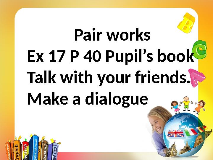 Pair works Ex 17 P 40 Pupil’s book Talk with your friends. Make a dialogue