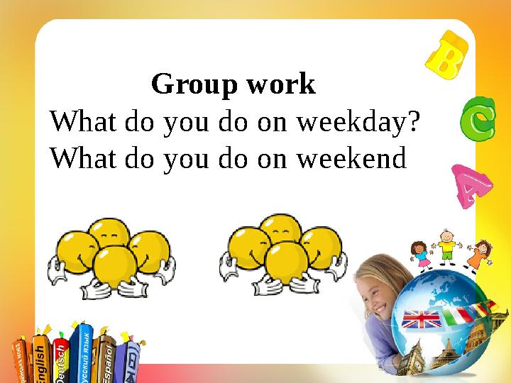 Group work What do you do on weekday? What do you do on weekend