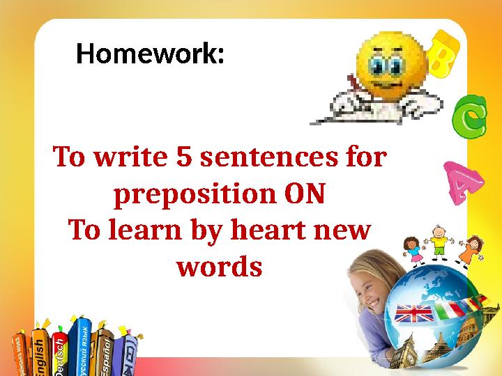 Homework: To write 5 sentences for preposition ON To learn by heart new words